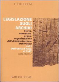 Legislazione sugli archivi. Storia, normativa, prassi, organizzazione dell'Amministrazione archivistica. Vol. 1: Dall'Unità d'Italia al 1997
