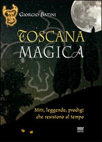 Toscana magica. Miti, leggende, prodigi che resistono al tempo