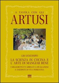 A tavola con gli Artusi. 120 anni dopo «la scienza in cucina e l'arte di mangiar bene»