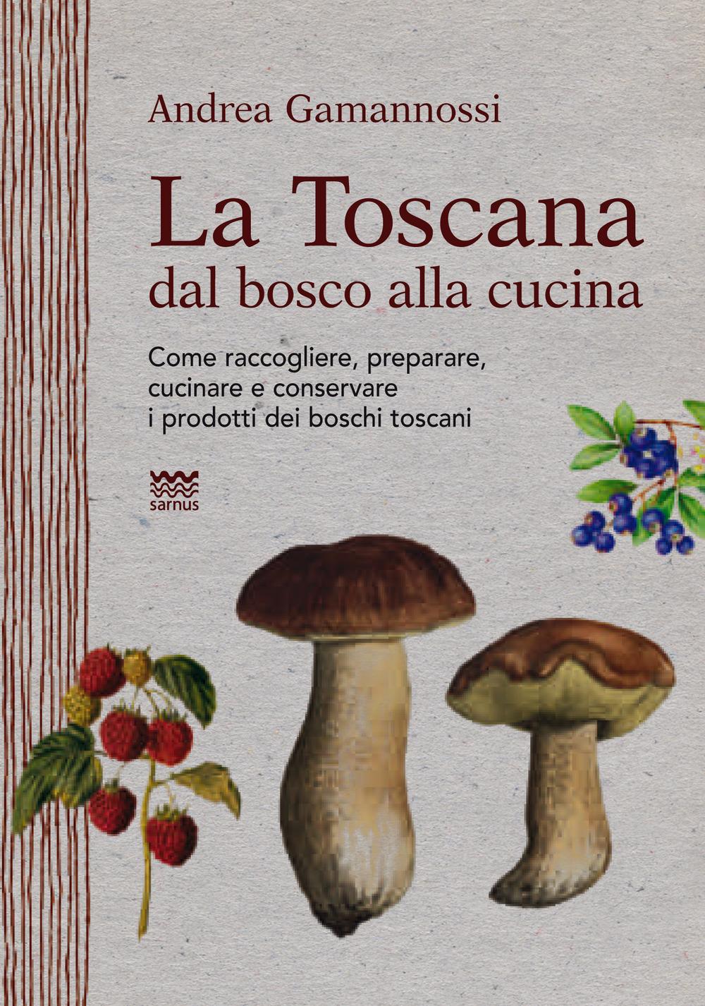 La Toscana dal bosco alla cucina. Come raccogliere, preparare, cucinare e conservare i prodotti dei boschi toscani