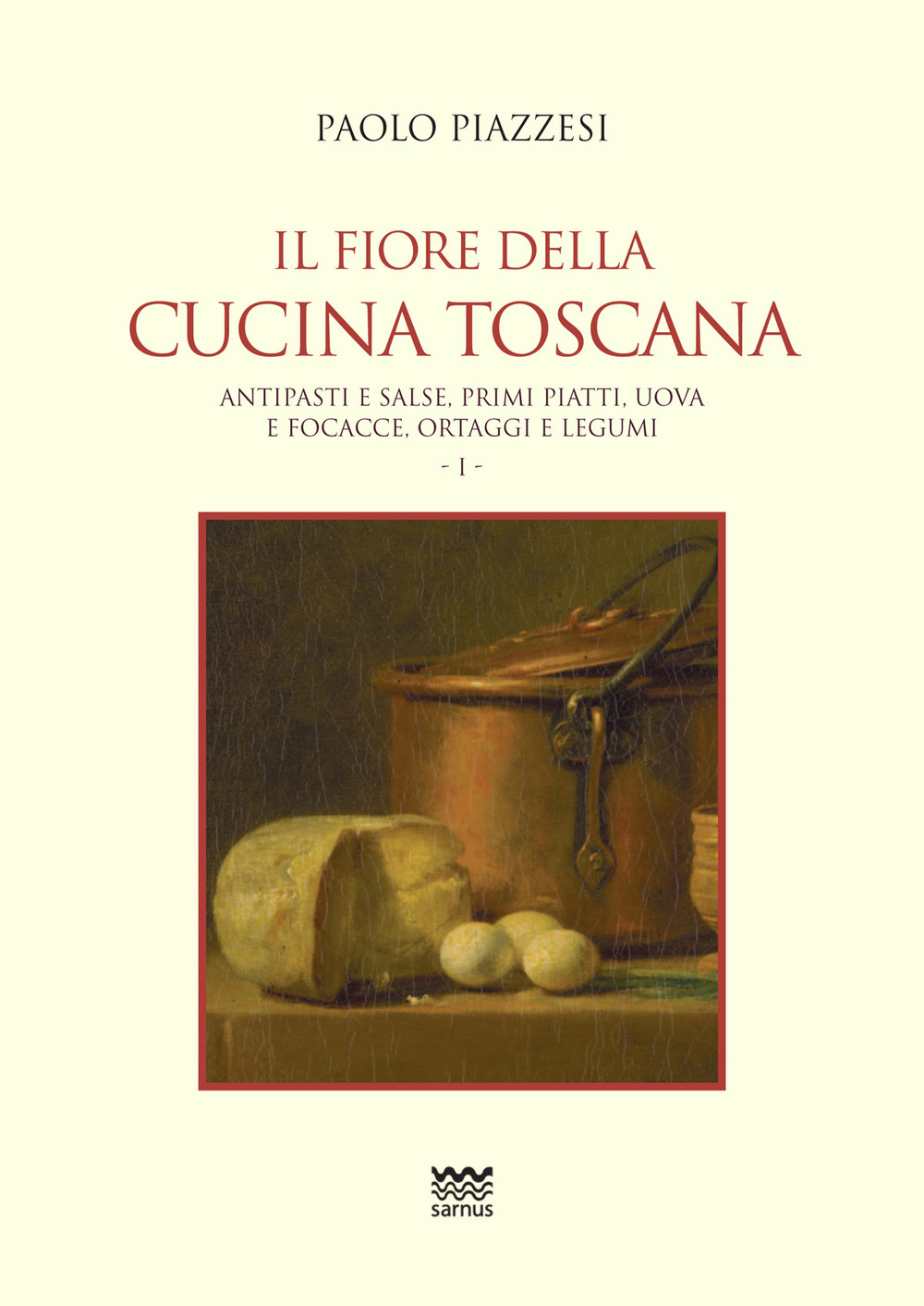 Il fiore della cucina toscana. Vol. 1: Antipasti e salse, primi piatti, uova e focacce, ortaggi e legumi