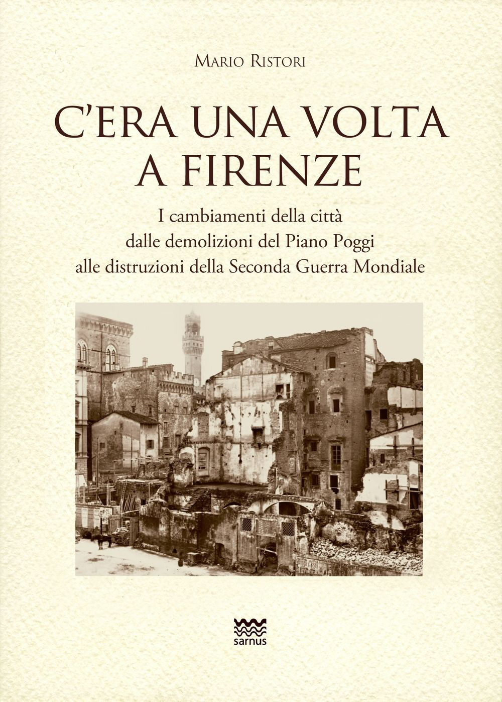 C'era una volta a Firenze. I cambiamenti della città dalle demolizioni del Piano Poggi alle distruzioni della Seconda Guerra Mondiale