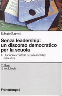 Senza leadership: un discorso democratico per la scuola. Vol. 1: Discorsi e contesti della leadership educativa