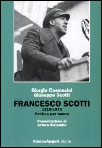 Francesco Scotti 1910-1973. Politica per amore