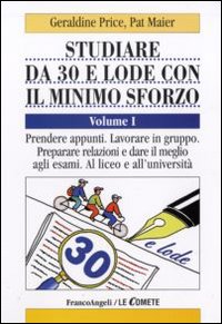 Studiare da 30 e lode e con il minimo sforzo. Vol. 1: Prendere appunti. Lavorare in gruppo. Preparare relazioni e dare il meglio agli esami. Al liceo e all'università