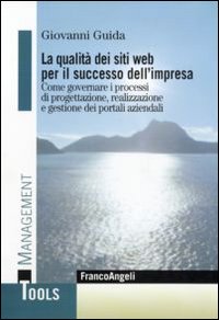 La qualità dei siti web per il successo dell'impresa. Come governare i processi di progettazione, realizzazione e gestione dei portali aziendali