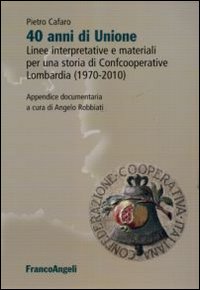 Quarant'anni di unione. Linee interpretative e materiali per una storia di Confcooperative Lombardia (1970-2010)