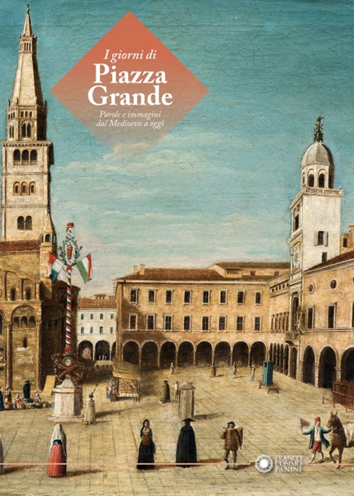I giorni di Piazza Grande. Parole e immagini dal Medioevo a oggi. Ediz. illustrata