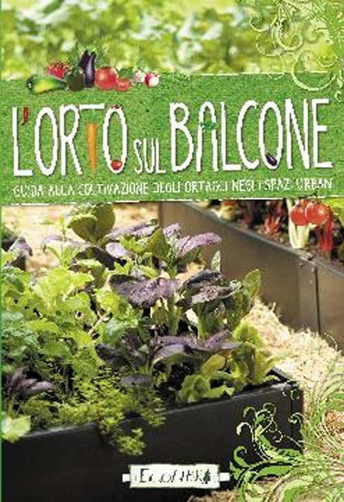 L'orto sul balcone. Guida alla coltivazione degli ortaggi negli spazi urbani