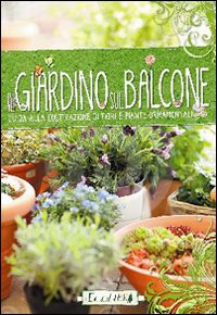 Il giardino sul balcone. Guida alla coltivazione di fiori e piante ornamentali