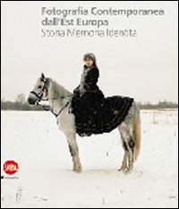 Fotografia contemporanea dall'Europa dell'Est. Storia, memoria, identità. Ediz. illustrata