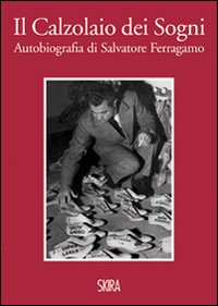 Il calzolaio dei sogni. Autobiografia di Salvatore Ferragamo. Ediz. illustrata
