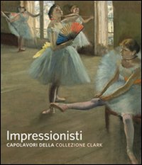 Impressionisti. Capolavori della collezione Clark. Ediz. illustrata