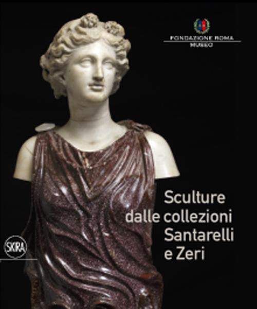 Sculture dalle collezioni Santarelli e Zeri. Ediz. illustrata