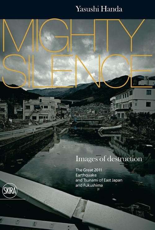 Mighty silence. Images of destruction. The great 2011 earthquake and tsunami of East Japan and Fukushima. Ediz. illustrata