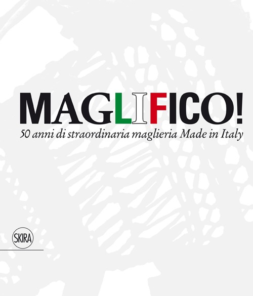 Maglifico! Sublime Italian Knitswear. 50 anni di straordinaria maglieria Made in Italy. Ediz. illustrata