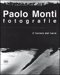 Paolo Monti. Fotografie. Il furore del nero. Ediz. illustrata