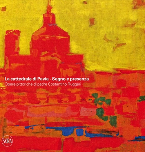 La cattedrale di Pavia. Segno e presenza. Opere pittoriche di padre Costantino Ruggeri. Ediz. illustrata