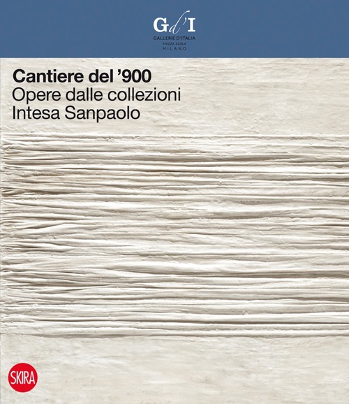 Cantiere del '900. Opere dalle collezioni Intesa Sanpaolo. Ediz. illustrata