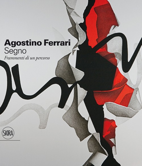 Agostino Ferrari. Segno. Frammenti di un percorso. Ediz. illustrata