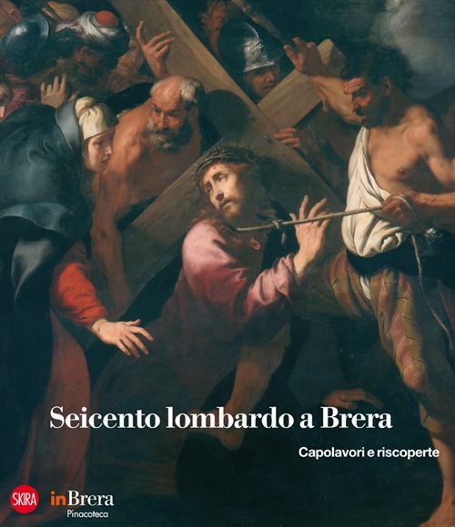 Seicento lombardo a Brera. Capolavori e riscoperte. Ediz. illustrata