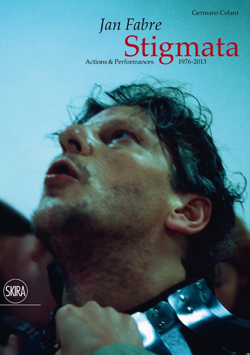Jan Fabre. Stigmata. Action & Performances 1976-2013. Ediz. illustrata