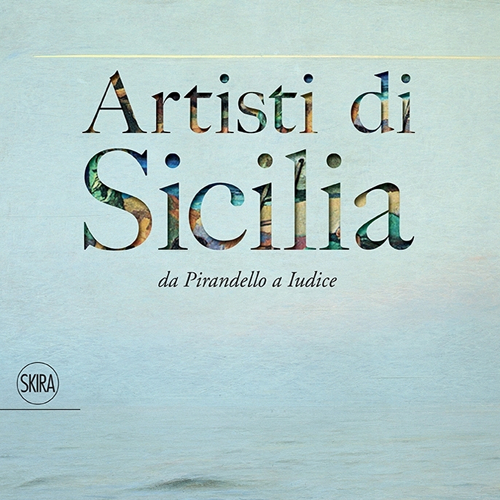 Artisti di Sicilia. Da Pirandello a Iudice. Ediz. illustrata
