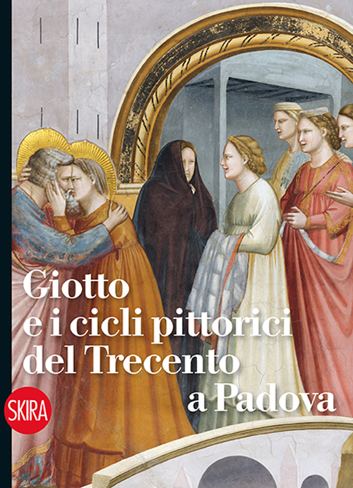 Giotto e i cicli pittorici del Trecento a Padova. Ediz. illustrata