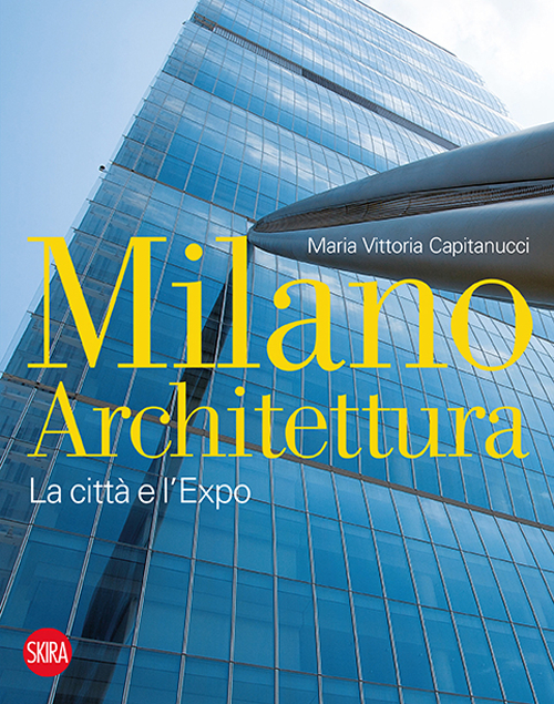 Milano architettura. La città e l'Expo. Ediz. illustrata