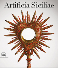 Artificia Siciliae. Arti decorative siciliane e collezionismo europeo nell'età degli Asburgo. Ediz. illustrata