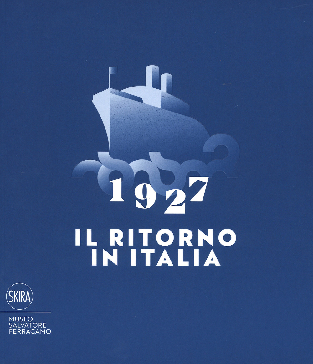 1927. Il ritorno in Italia. Salvatore Ferragamo e la cultura visiva del Novecento. Catalogo della mostra (Firenze, 19 maggio 2017-2 maggio 2018). Ediz. a colori