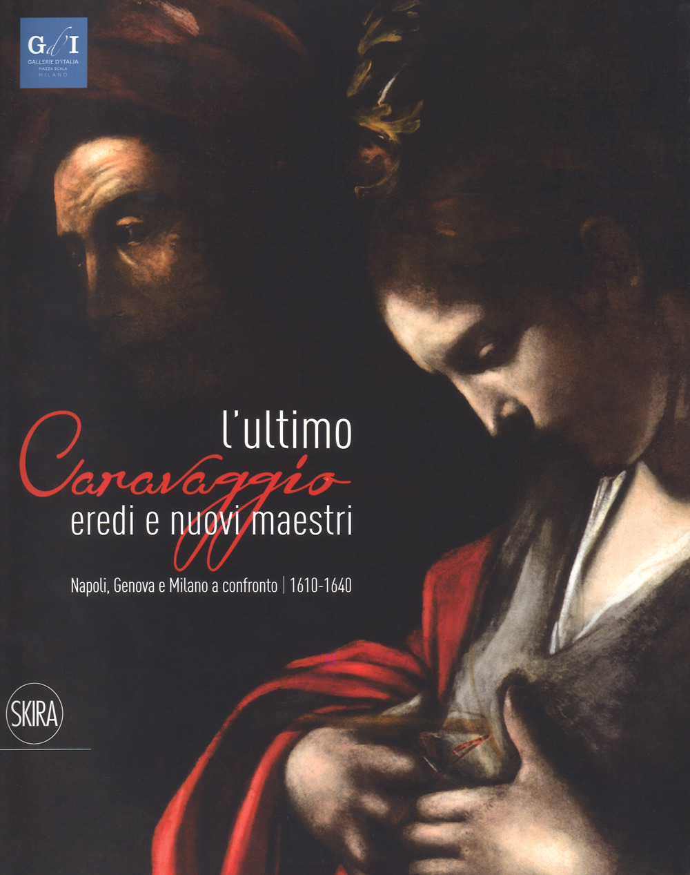 L'ultimo Caravaggio. Eredi e nuovi maestri. Napoli, Genova e Milano a confronto (1610-1640). Ediz. a colori