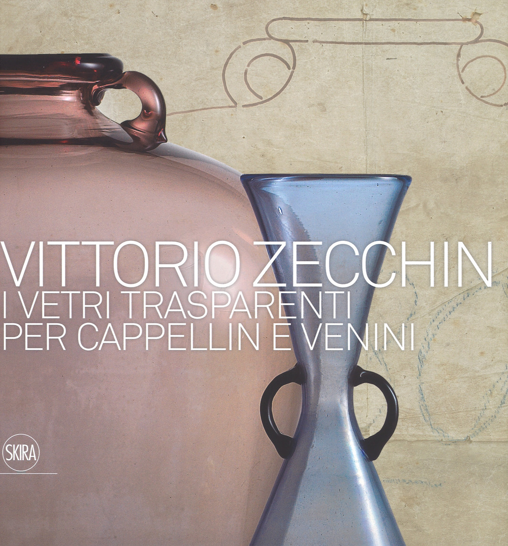 Vittorio Zecchin 1921-1926. I vetri trasparenti per Cappellin e Venini. Ediz. a colori