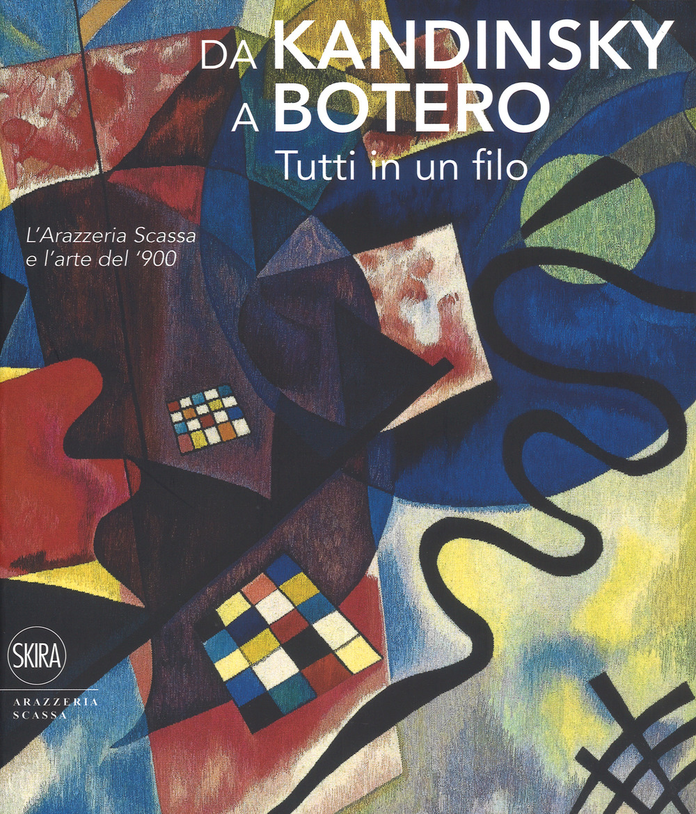 Da Kandinsky a Botero. Tutti in un filo. L'arazzeria Scassa e l'arte del '900. Ediz. a colori