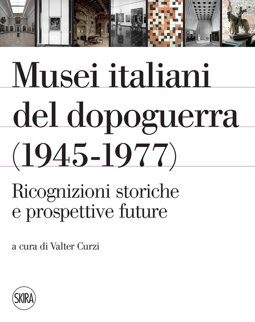 Musei italiani del dopoguerra (1945-1977). Ricognizioni storiche e prospettive future. Ediz. illustrata