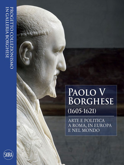 Paolo V Borghese (1605-1621). Arte e politica a Roma, in Europa e nel mondo