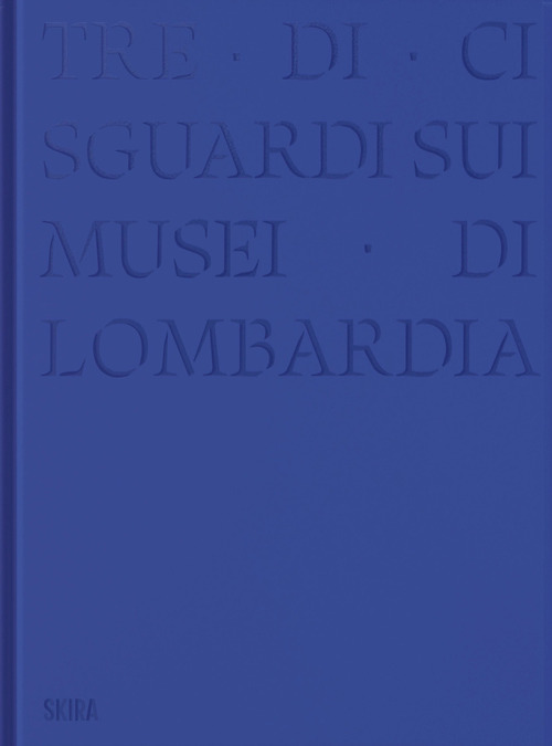 Tre-di-ci sguardi sui musei di Lombardia. Ediz. illustrata