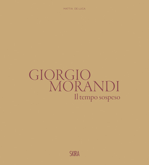 Giorgio Morandi. Il tempo sospeso. Ediz. illustrata