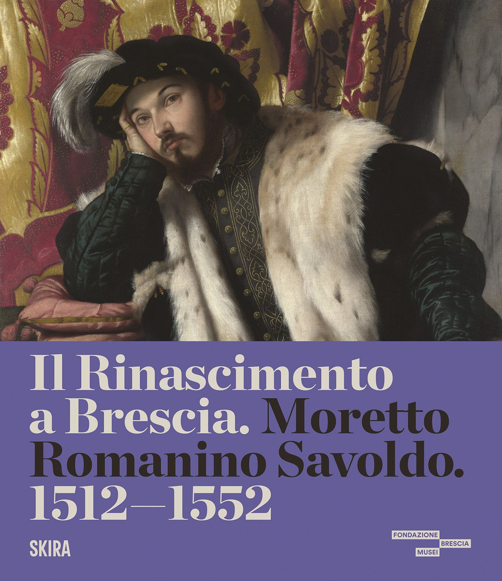 Il Rinascimento a Brescia. Moretto, Romanino, Savoldo 1512-1552. Ediz. a colori