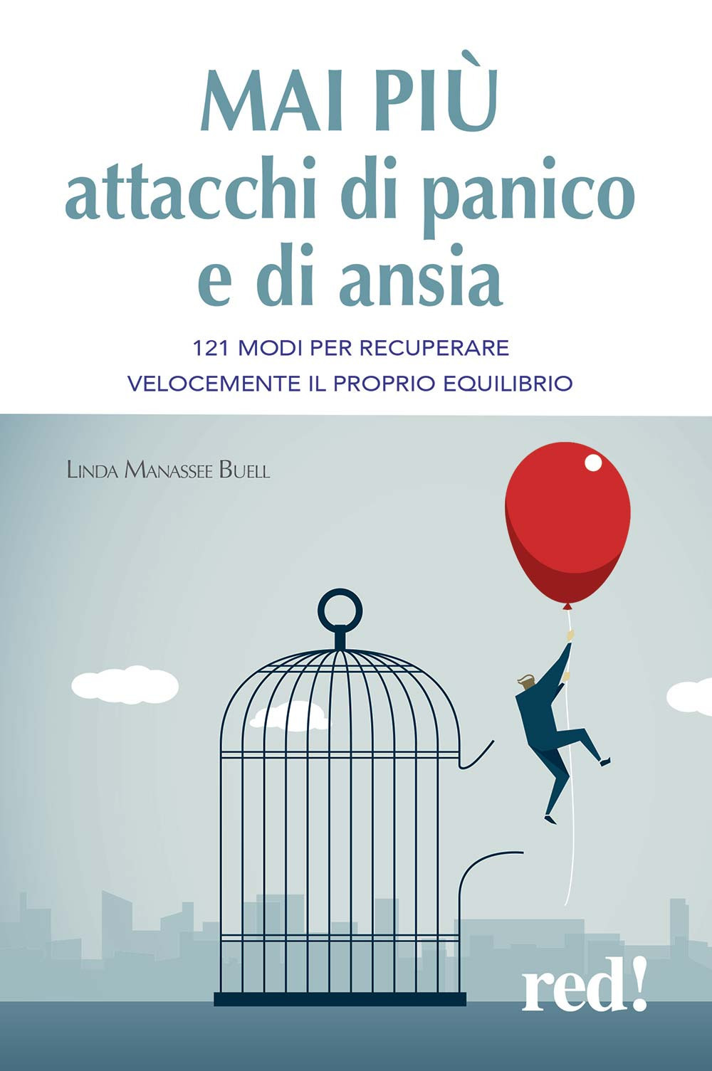 Mai più attacchi di panico e di ansia. 121 modi per recuperare velocemente il proprio equilibro