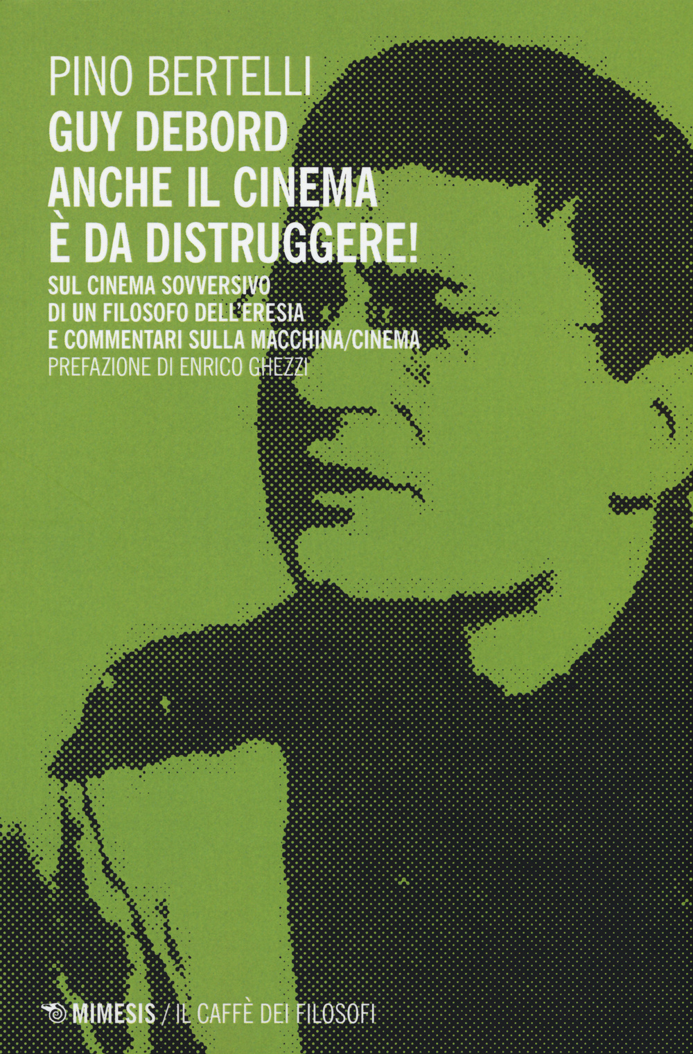 Guy Debord. Anche il cinema è da distruggere. Sul cinema sovversivo di un filosofo dell'eresia e commentari sulla macchina/cinema