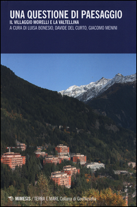 Copertina di: Una questione di paesaggio. Il villaggio Morelli e la Valtellina