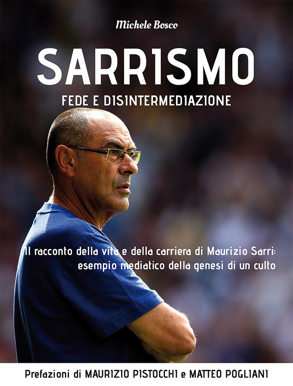 Sarrismo. Fede e disintermediazione. Il racconto della vita e della carriera di Maurizio Sarri: esempio mediatico della genesi di un culto