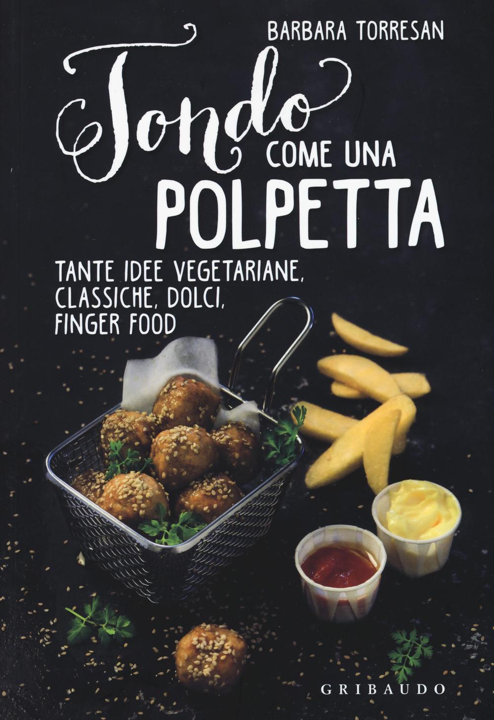 Tondo come una polpetta. Tante idee vegetariane, classiche, dolci, finger food. Ediz. illustrata