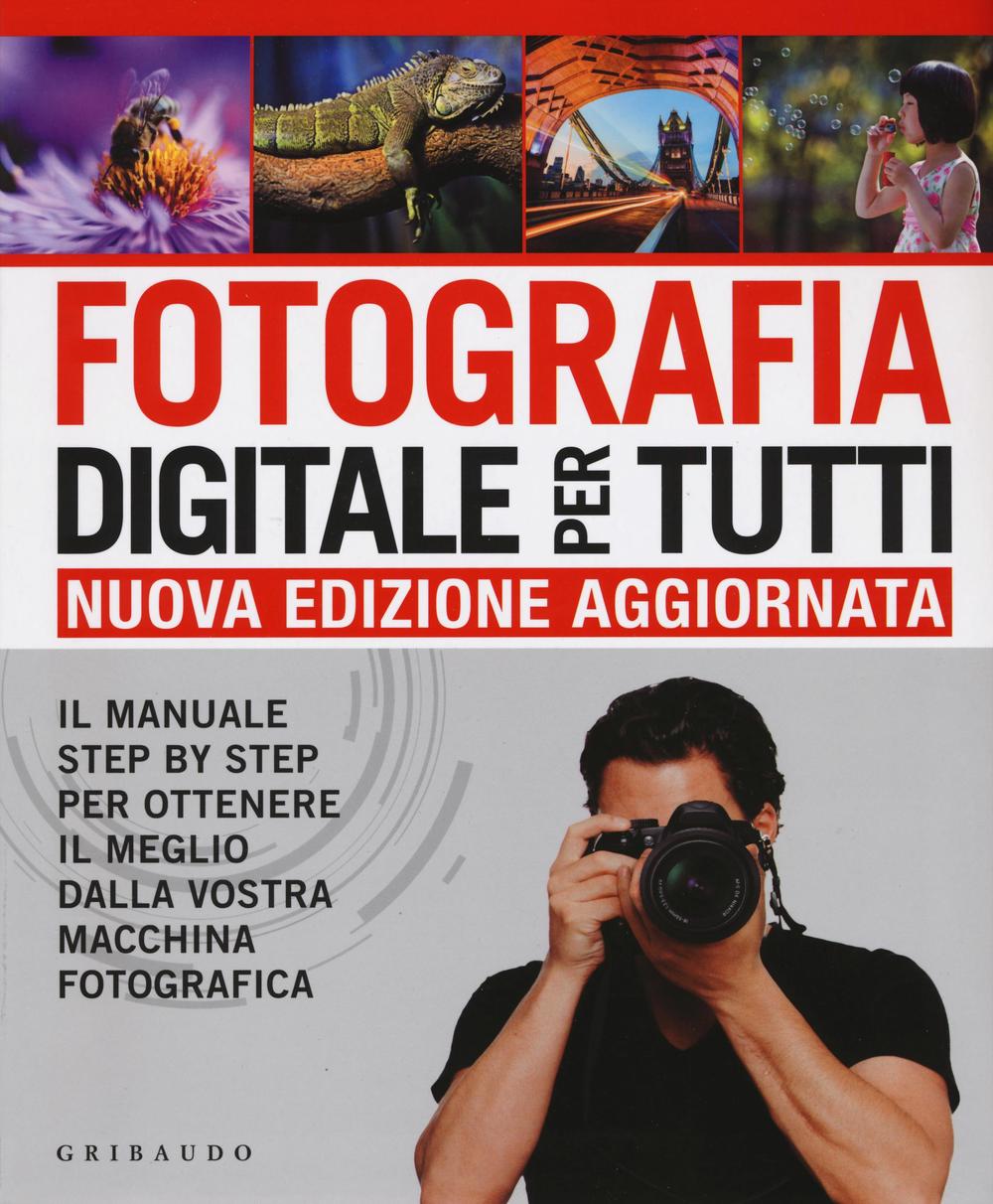 Fotografia digitale per tutti. Il manuale step by step per ottenere il meglio dalla vostra macchina fotografica