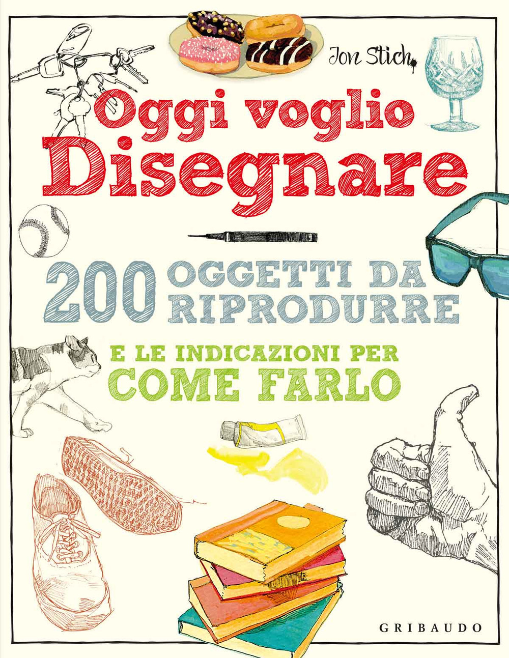 Oggi voglio disegnare. 200 oggetti da riprodurre e le indicazioni per come farlo. Ediz. a colori