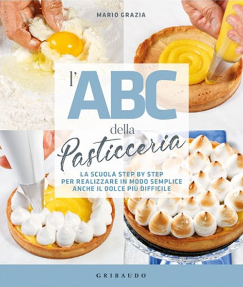 L'ABC della pasticceria. La scuola step by step per realizzare in modo semplice anche il dolce più difficile