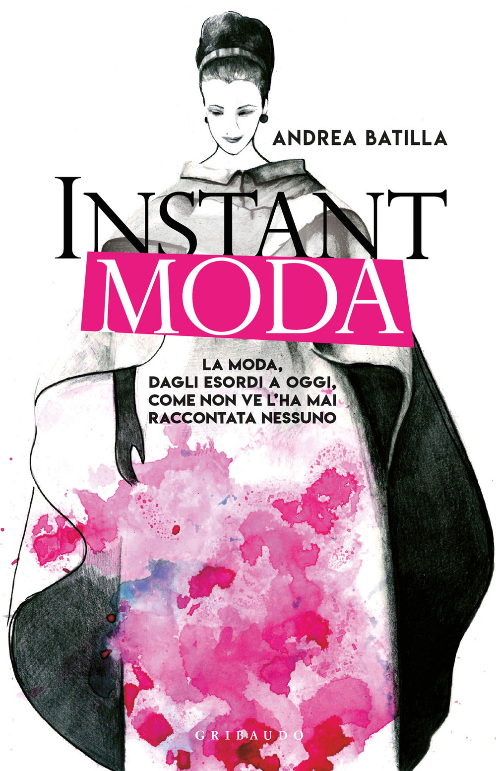 Instant moda. La moda, dagli esordi a oggi, come non ve l'ha mai raccontata nessuno