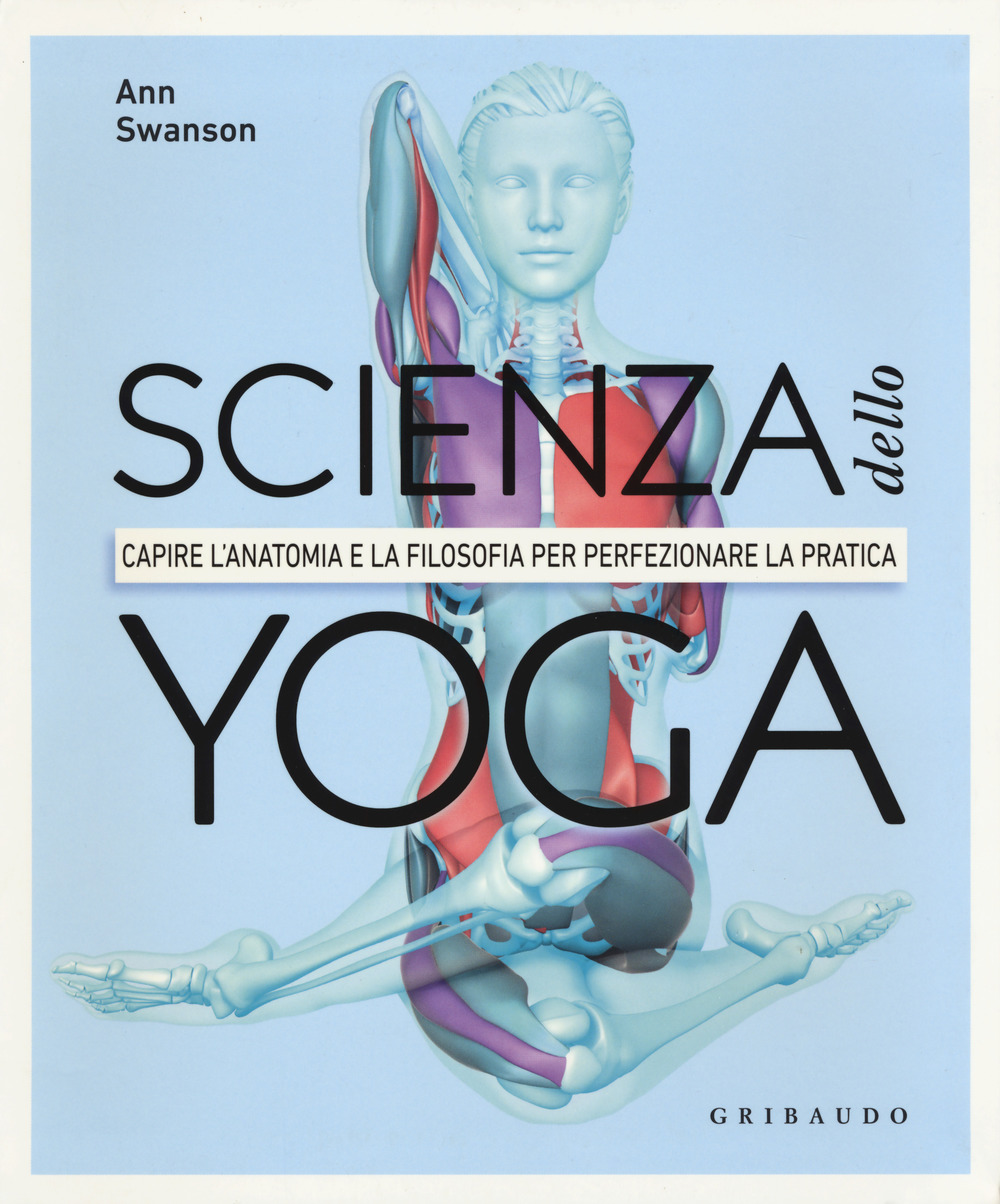 Scienza dello yoga. Capire l'anatomia e la filosofia per perfezionare la pratica