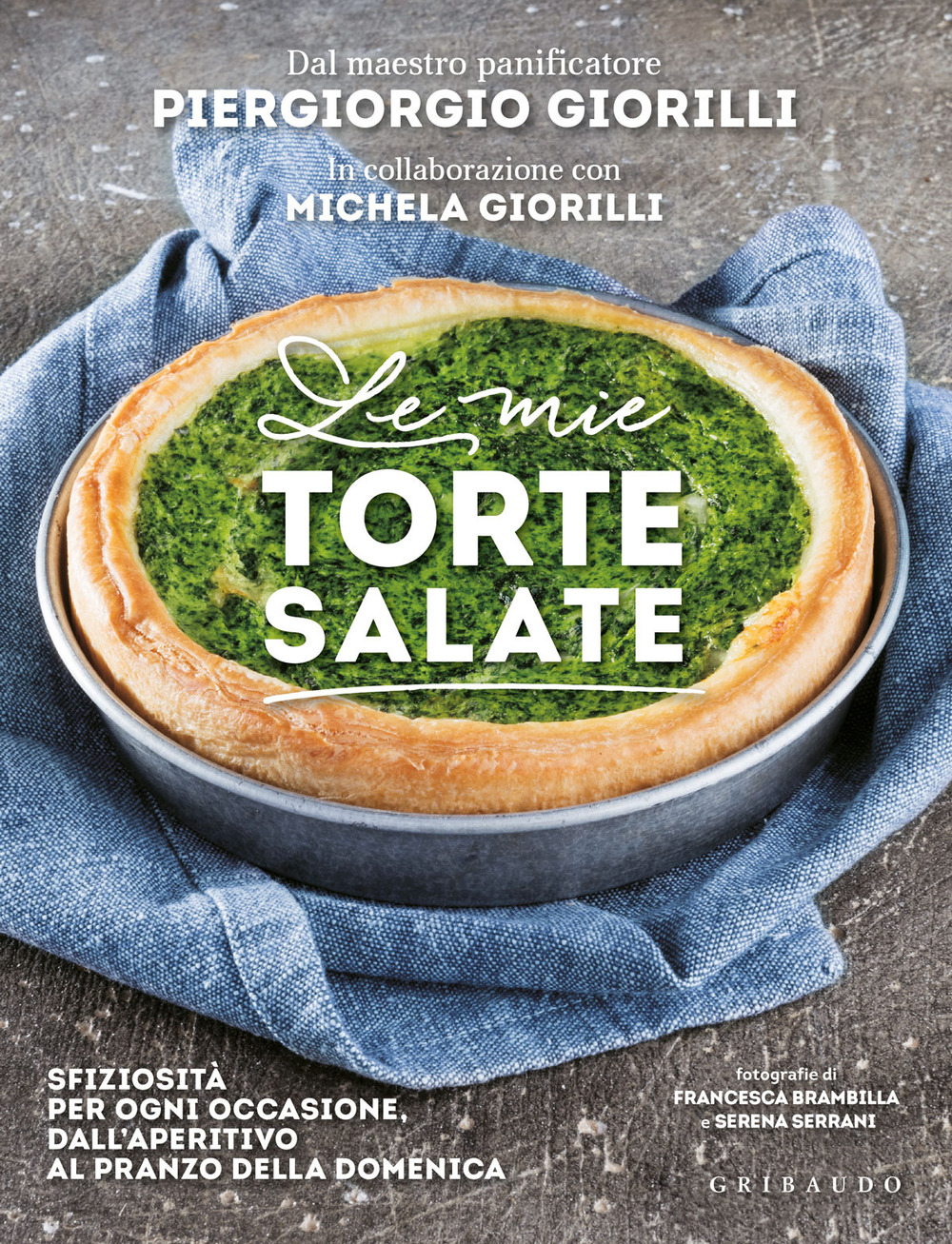 Le mie torte salate. Sfiziosità per ogni occasione, dall'aperitivo al pranzo della domenica